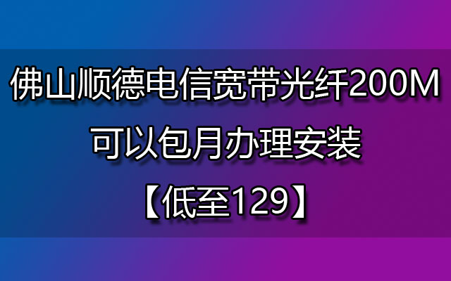 佛山电信宽带,佛山顺德电信宽带,顺德电信宽带办理安装