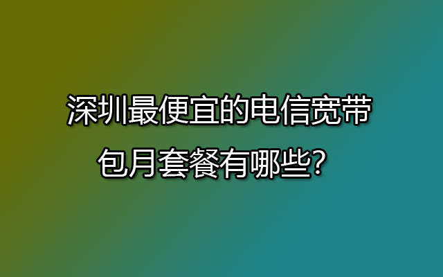 深圳电信宽带,深圳电信宽带包月,深圳电信宽带套餐