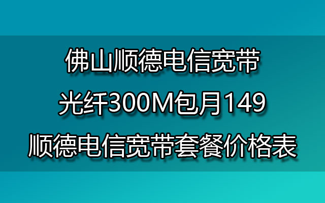 佛山顺德电信宽带,顺德电信宽带,顺德电信宽带套餐,顺德电信宽带套餐价格表