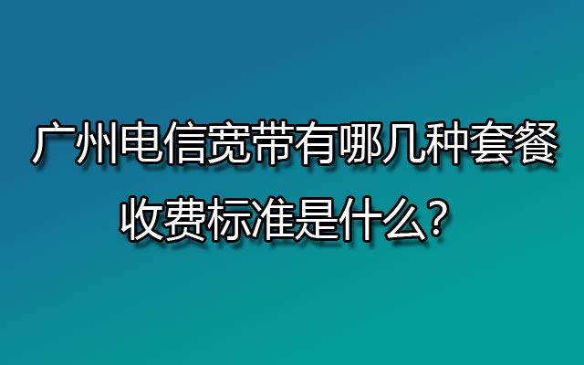 广州电信宽带,广州电信宽带套餐,广州电信宽带收费标准