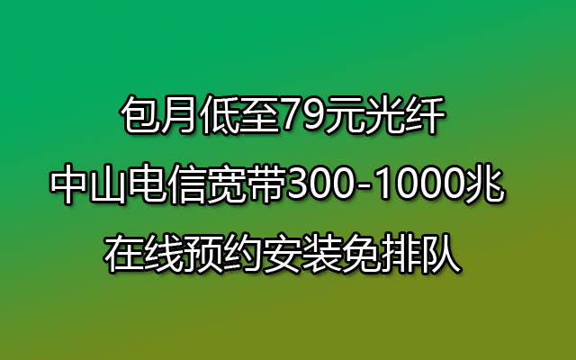 包月低至79元光纤中山电信宽带300-1000兆 在线预约安装免排队