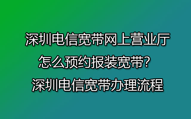 深圳电信宽带,深圳电信宽带办理,深圳电信宽带网上营业厅,深圳电信宽带办理流程,深圳预约报装宽带