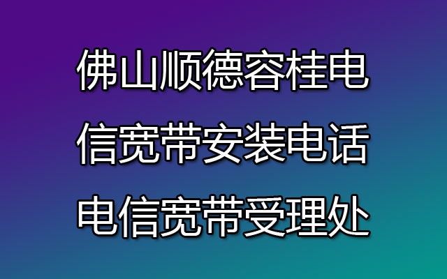 佛山顺德容桂电信宽带安装电话-电信宽带受理处