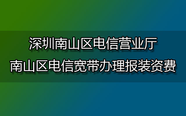 深圳南山区电信营业厅-南山区电信宽带办理报装资费