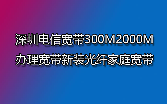 深圳电信宽带,深圳电信宽带办理,深圳电信宽带新装