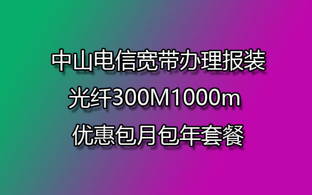 中山电信宽带办理报装光纤300M1000m 优惠包月包年套餐