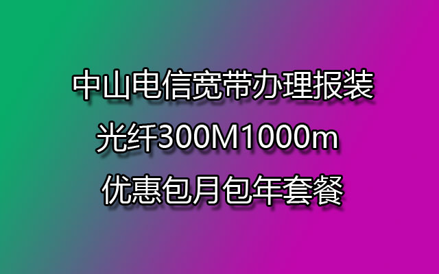 中山电信宽带,中山电信宽带办理,中山电信宽带办理报装,中山电信宽带包月,中山电信宽带包年