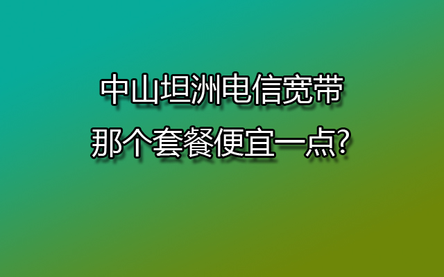 中山坦洲电信宽带,坦洲电信宽带,中山坦洲电信宽带套餐