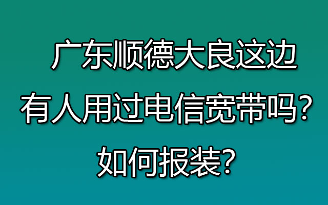 广东顺德大良这边有人用过电信宽带吗？如何报装？