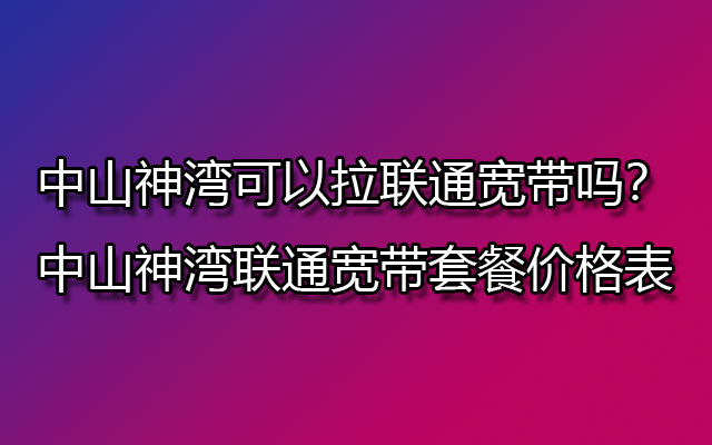 神湾联通宽带,中山神湾联通宽带,神湾联通宽带套餐,神湾联通宽带套餐价格表