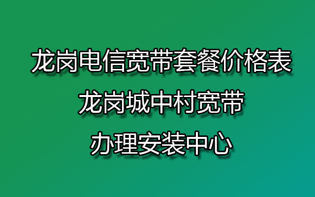 龙岗电信宽带,龙岗城中村宽带,龙岗电信宽带办理,龙岗电信宽带套餐,龙岗电信宽带套餐价格表