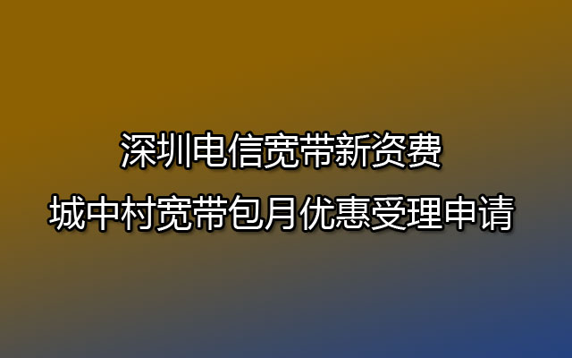 深圳电信宽带,深圳电信宽带资费,深圳城中村宽带包月