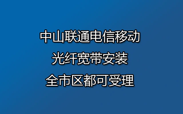 中山联通电信移动光纤宽带安装-全市区都可受理