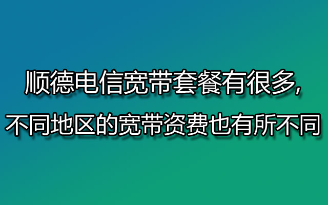 顺德电信宽带套餐有很多,不同地区的宽带资费也有所不同