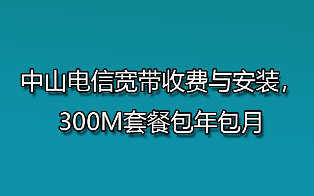 中山电信宽带,中山电信宽带收费,中山电信宽带安装,中山电信宽带套餐