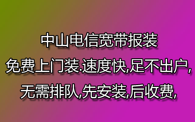 中山电信宽带报装免费上门装.速度快,足不出户,无需排队,先安装,后收费,