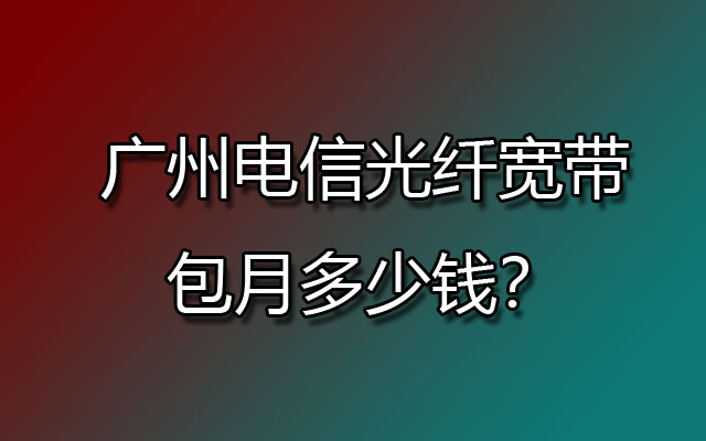 广州电信光纤宽带包月多少钱？