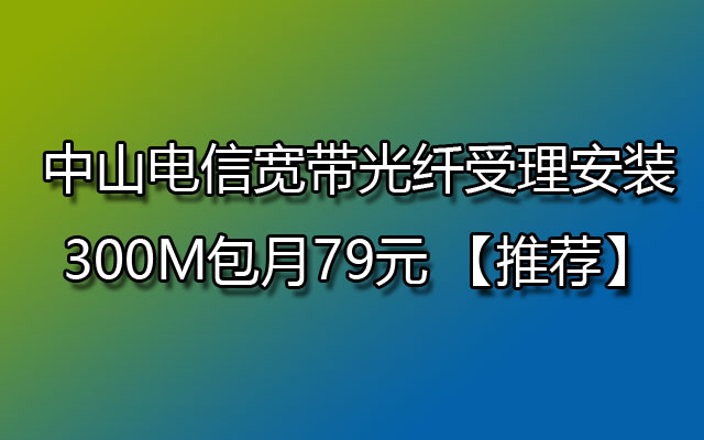 中山电信宽带光纤受理安装300M包月79元 【推荐】