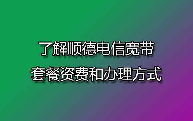 顺德电信宽带,顺德电信宽带套餐,顺德电信宽带套餐资费,顺德电信宽带办理方式