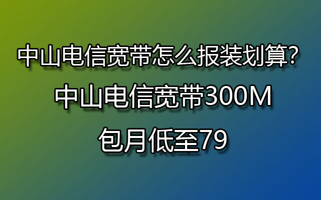 中山电信宽带,中山电信宽带包月,中山电信宽带怎么报装