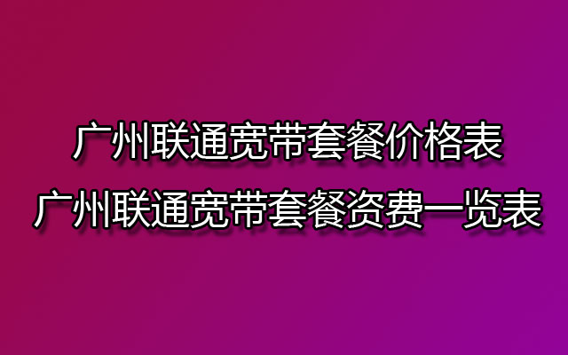 广州联通宽带套餐价格表-广州联通宽带套餐资费一览表2022