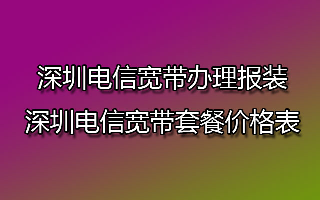 深圳电信宽带,深圳电信宽带办理,深圳电信宽带办理报装,深圳电信宽带套餐,深圳电信宽带套餐价格表