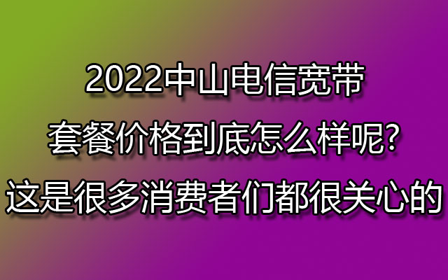 中山电信宽带,中山电信宽带套餐,中山电信宽带套餐价格