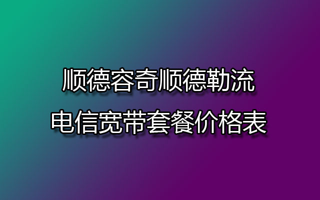 顺德容奇顺德勒流-电信宽带套餐价格表