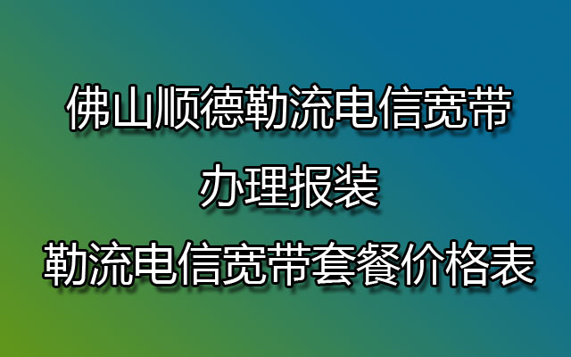 顺德勒流电信宽带,勒流电信宽带,勒流电信宽带套餐,勒流电信宽带套餐价格表