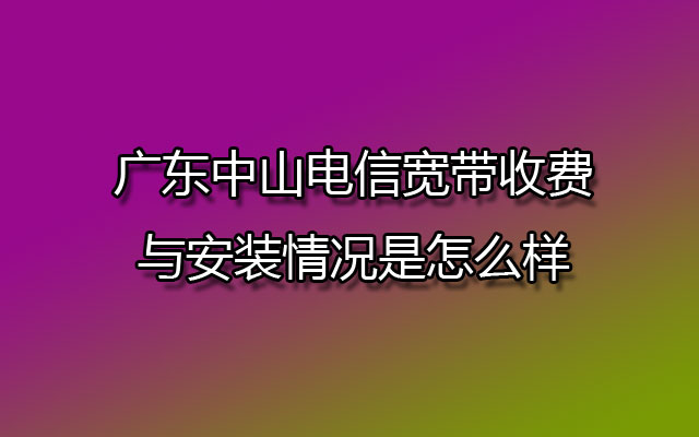 中山电信宽带,中山电信宽带收费,中山电信宽带安装