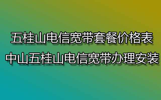 五桂山电信宽带,五桂山电信宽带套餐,五桂山电信宽带套餐价格表,五桂山电信宽带办理,五桂山电信宽带办理安装