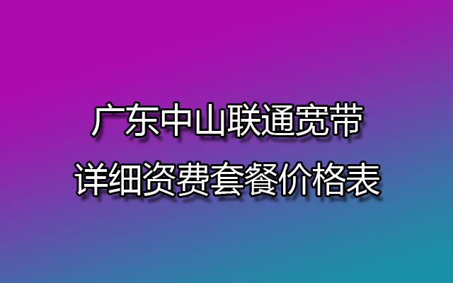 广东中山联通宽带详细资费套餐价格表