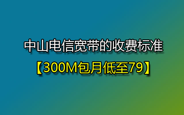 中山电信宽带,中山电信宽带包月,中山电信宽带收费标准