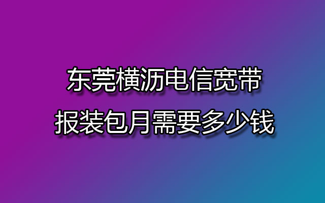 横沥电信宽带,东莞横沥电信宽带,横沥电信宽带报装