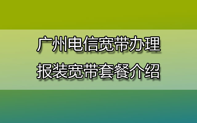 广州电信宽带办理报装宽带套餐介绍