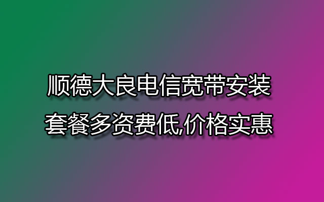 大良电信宽带,大良电信宽带安装,大良电信宽带套餐