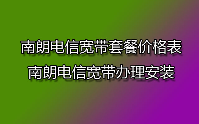 南朗电信宽带,南朗电信宽带套餐,南朗电信宽带套餐价格表,南朗电信宽带办理,南朗电信宽带办理安装