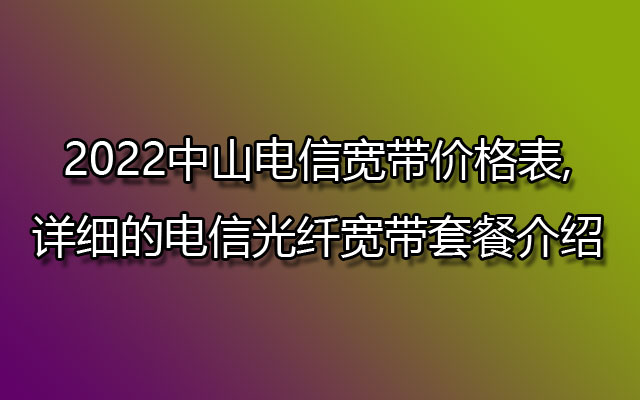 中山电信宽带,中山电信宽带价格表,中山电信光纤宽带套餐