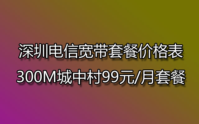 深圳电信宽带,深圳电信宽带套餐,深圳电信宽带套餐价格表