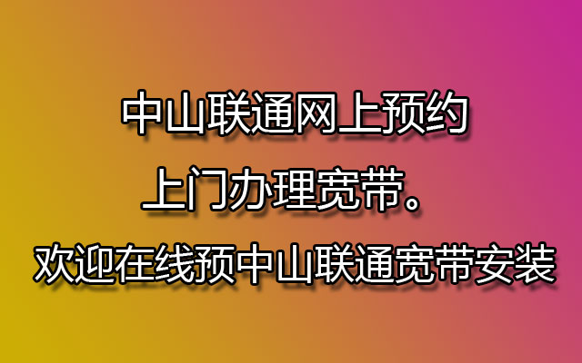 中山联通网上预约上门办理宽带。欢迎在线预中山联通宽带安装