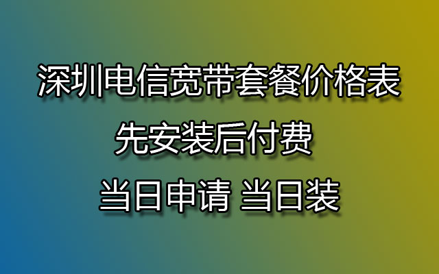 深圳电信宽带套餐价格表 先安装后付费 当日申请 当日装