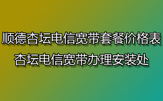 顺德杏坛电信宽带,杏坛电信宽带,杏坛电信宽带套餐,杏坛电信宽带套餐价格表,杏坛电信宽带办理,杏坛电信宽带办理安装处