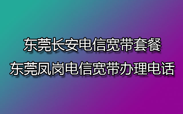 长安电信宽带,长安电信宽带套餐,东莞长安电信宽带,东莞凤岗电信宽带,凤岗电信宽带办理