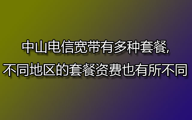 中山电信宽带有多种套餐,不同地区的套餐资费也有所不同