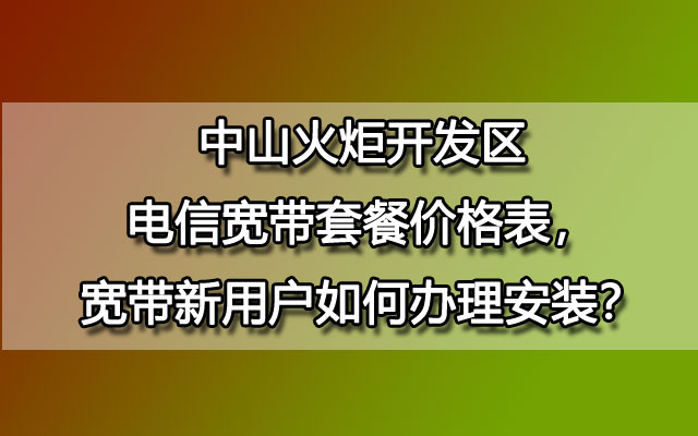 中山火炬开发区电信宽带,火炬开发区电信宽带,火炬开发区电信宽带套餐,火炬开发区电信宽带套餐价格表,火炬开发区电信宽带办理