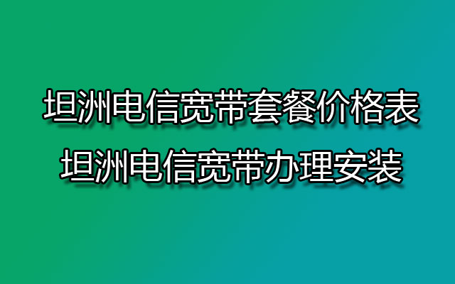 坦洲电信宽带,坦洲电信宽带套餐,坦洲电信宽带套餐价格表,坦洲电信宽带办理,坦洲电信宽带办理安装