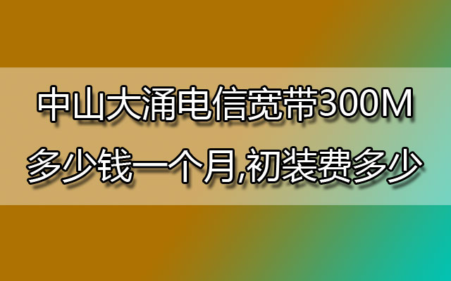 中山大涌电信宽带,大涌电信宽带,大涌电信宽带包月,大涌电信宽带300M