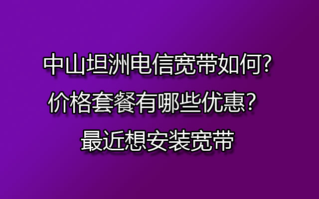 中山坦洲电信宽带,坦洲电信宽带,坦洲电信宽带套餐,坦洲电信宽带价格套餐