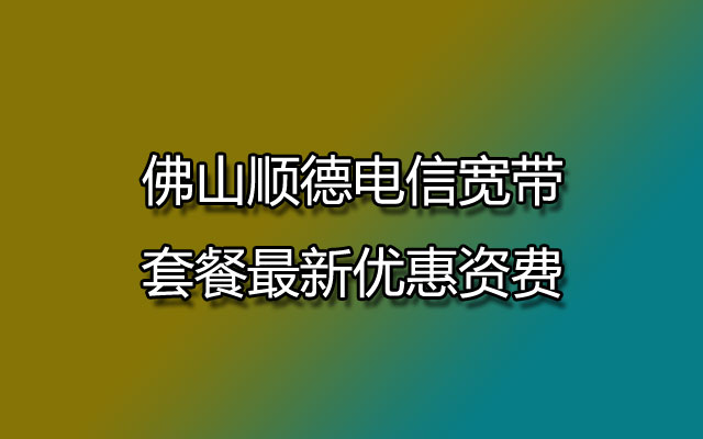 佛山顺德电信宽带,顺德电信宽带,顺德电信宽带套餐