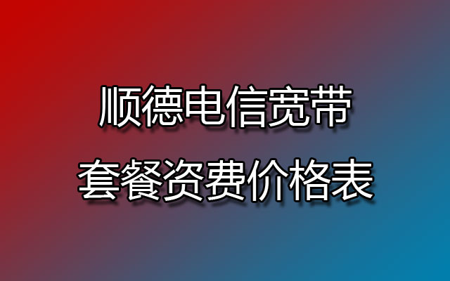 顺德电信宽带,顺德电信宽带套餐,顺德电信宽带套餐资费,顺德电信宽带套餐资费价格表